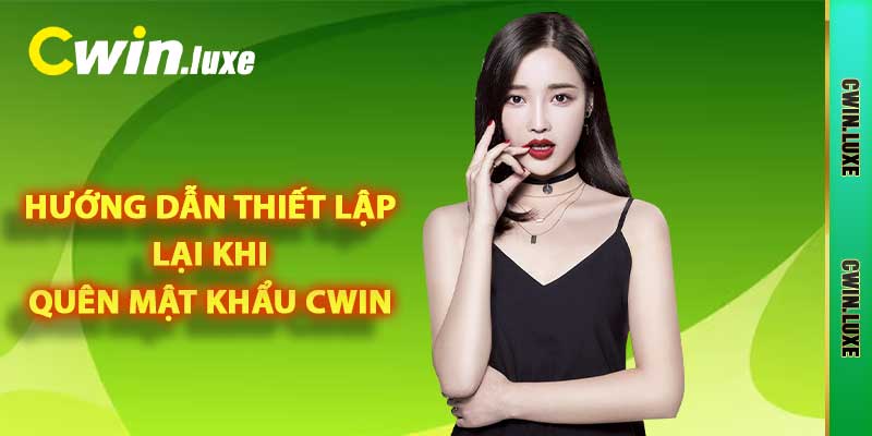 Quên Mật Khẩu CWIN - Lý Do Và Cách Đặt Lại Chuẩn Xác 2025 2 Hướng dẫn thiết lập lại khi quên mật khẩu Cwin